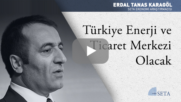 Türkiye Enerji ve Ticaret Merkezi Olacak