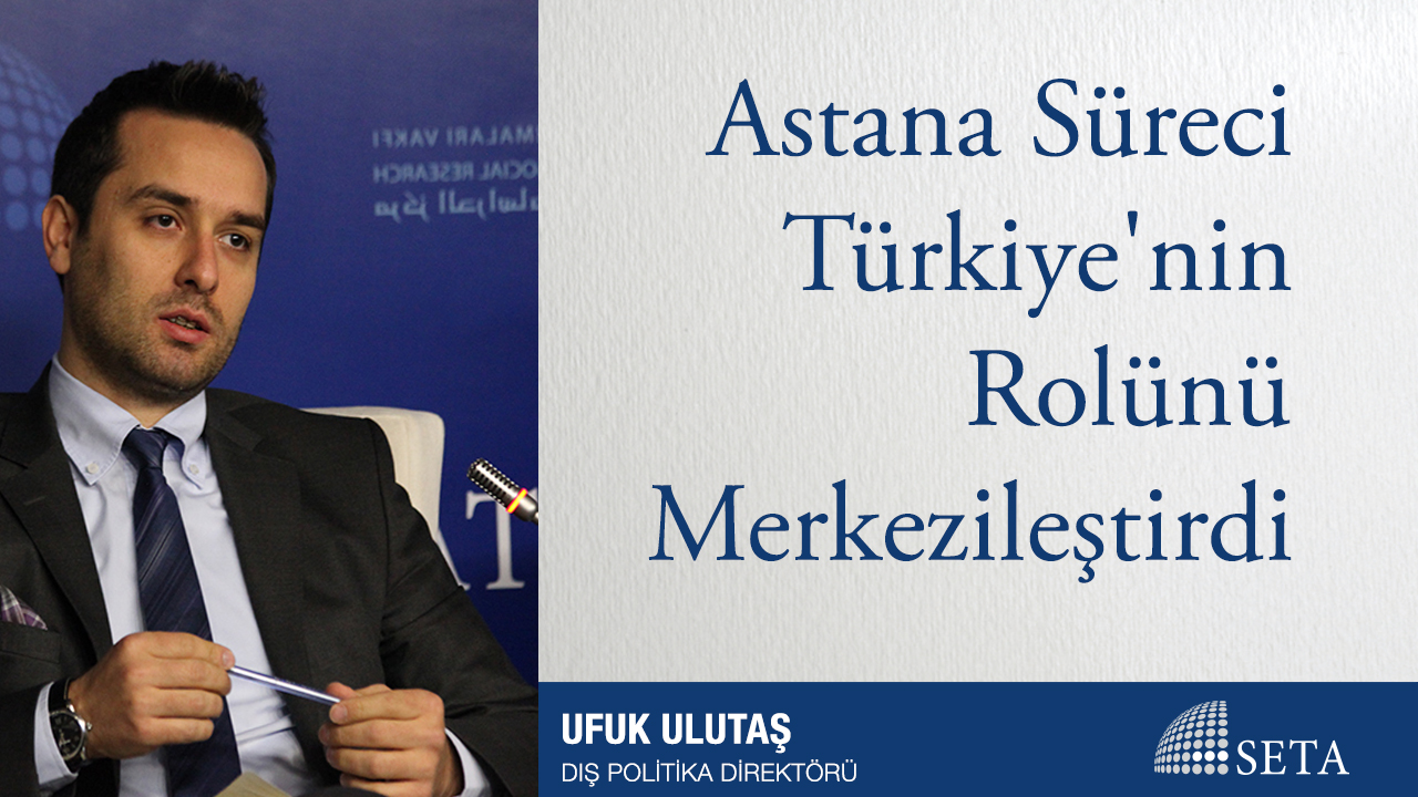Astana Süreci Türkiye'nin Rolünü Merkezileştirdi
