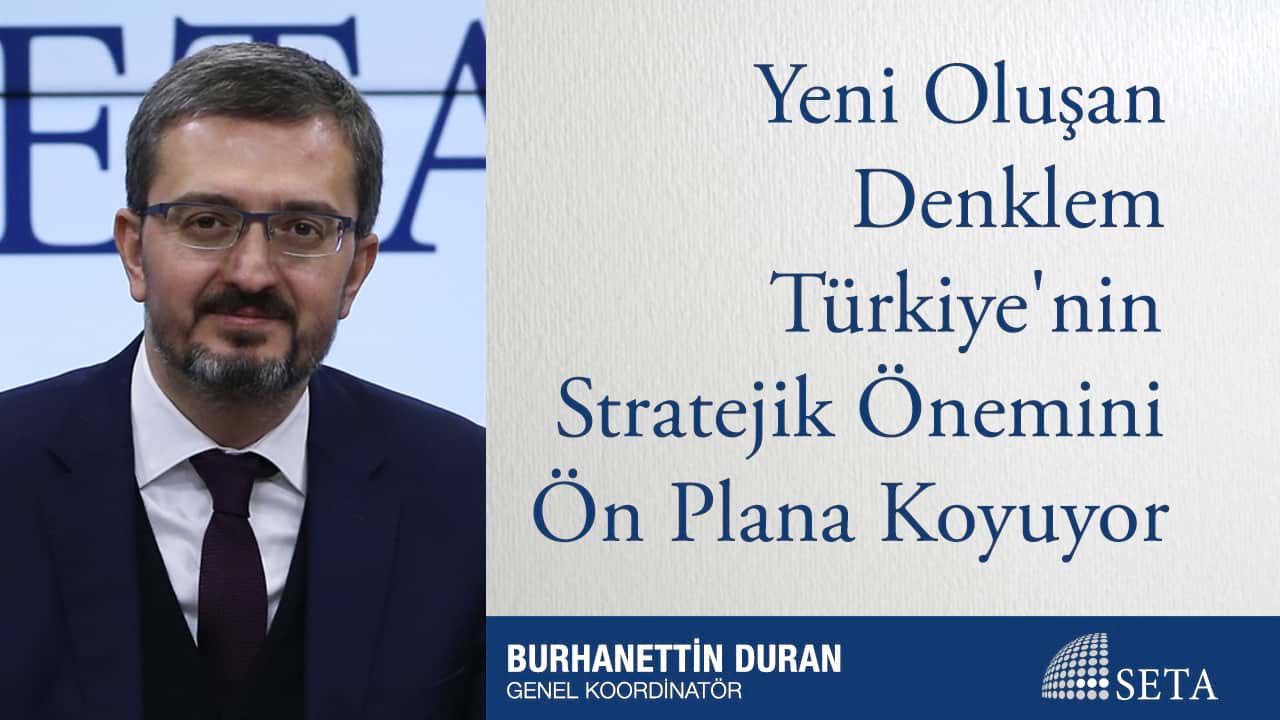 Yeni Oluşan Denklem Türkiye nin Stratejik Önemini Ön Plana Koyuyor
