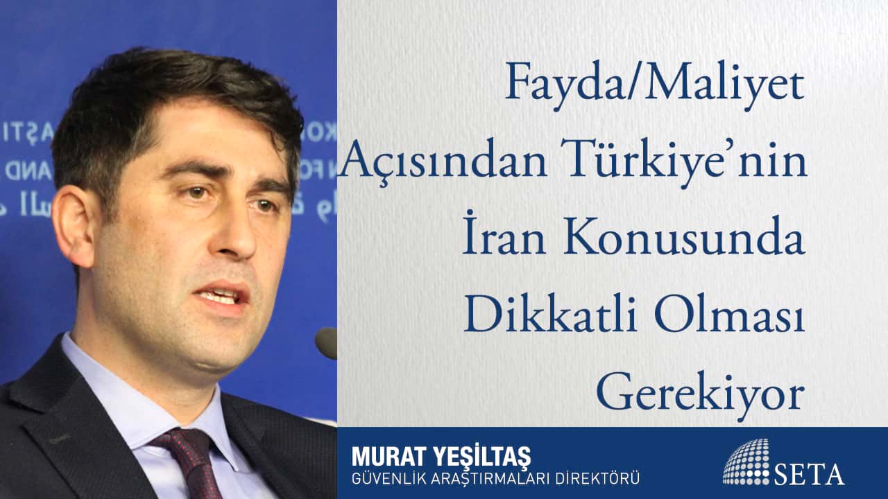 Fayda Maliyet Açısından Türkiye nin İran Konusunda Dikkatli Olması Gerekiyor