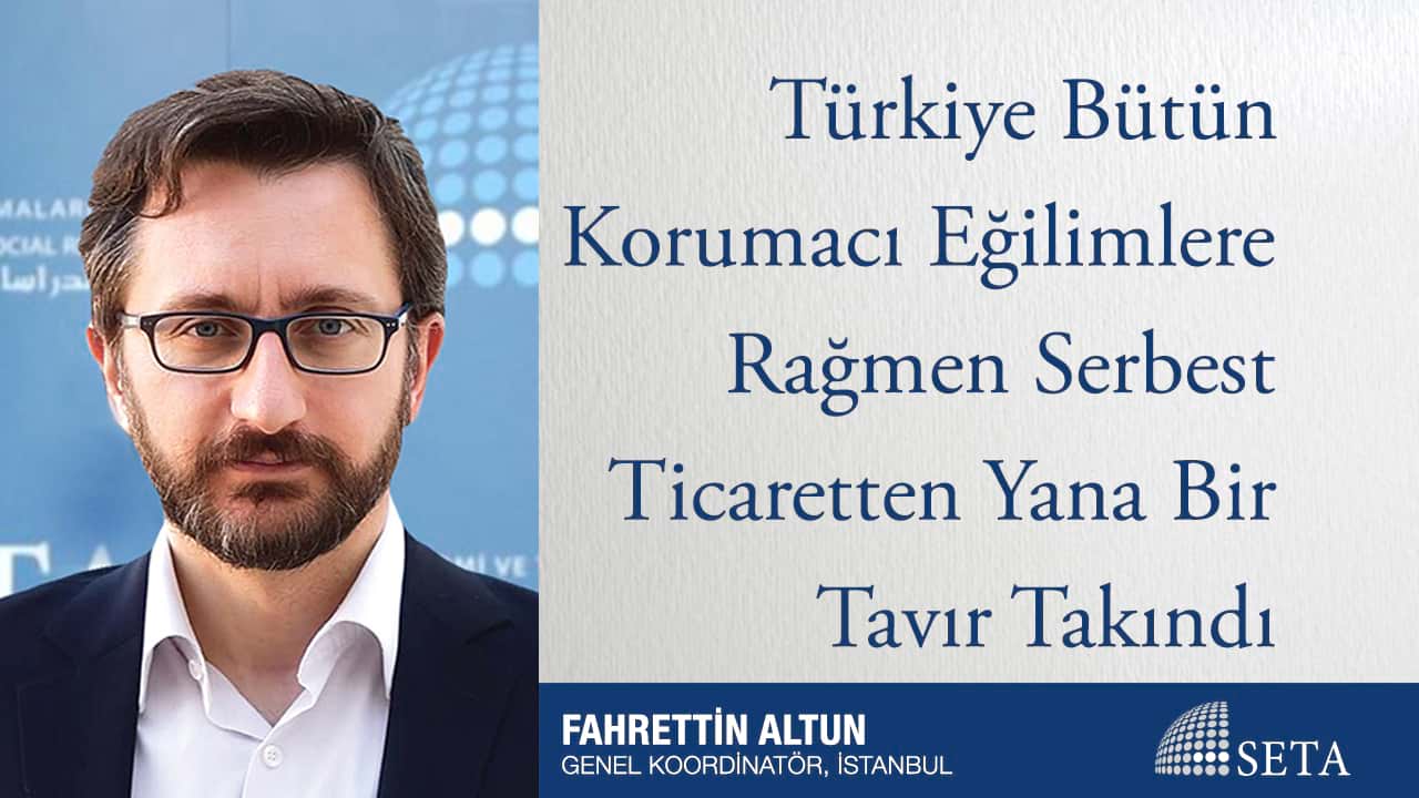 Türkiye Bütün Korumacı Eğilimlere Rağmen Serbest Ticaretten Yana Bir Tavır