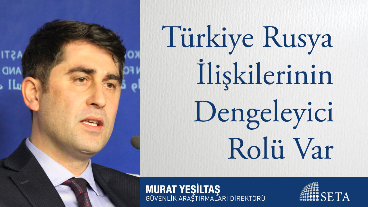 Türkiye Rusya İlişkilerinin Dengeleyici Bir Rolü Var