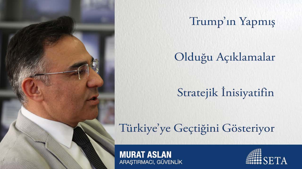 Trump ın Yapmış Olduğu Açıklamalar Stratejik İnisiyatifin Türkiye ye Geçtiğini