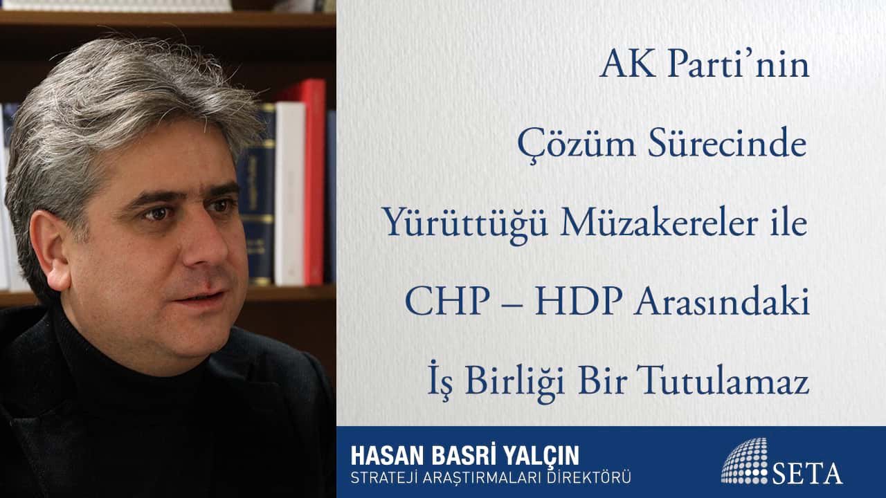 AK Parti’nin Çözüm Sürecinde Yürüttüğü Müzakereler ile CHP – HDP Arasındaki İş Birliği Bir Tutulamaz