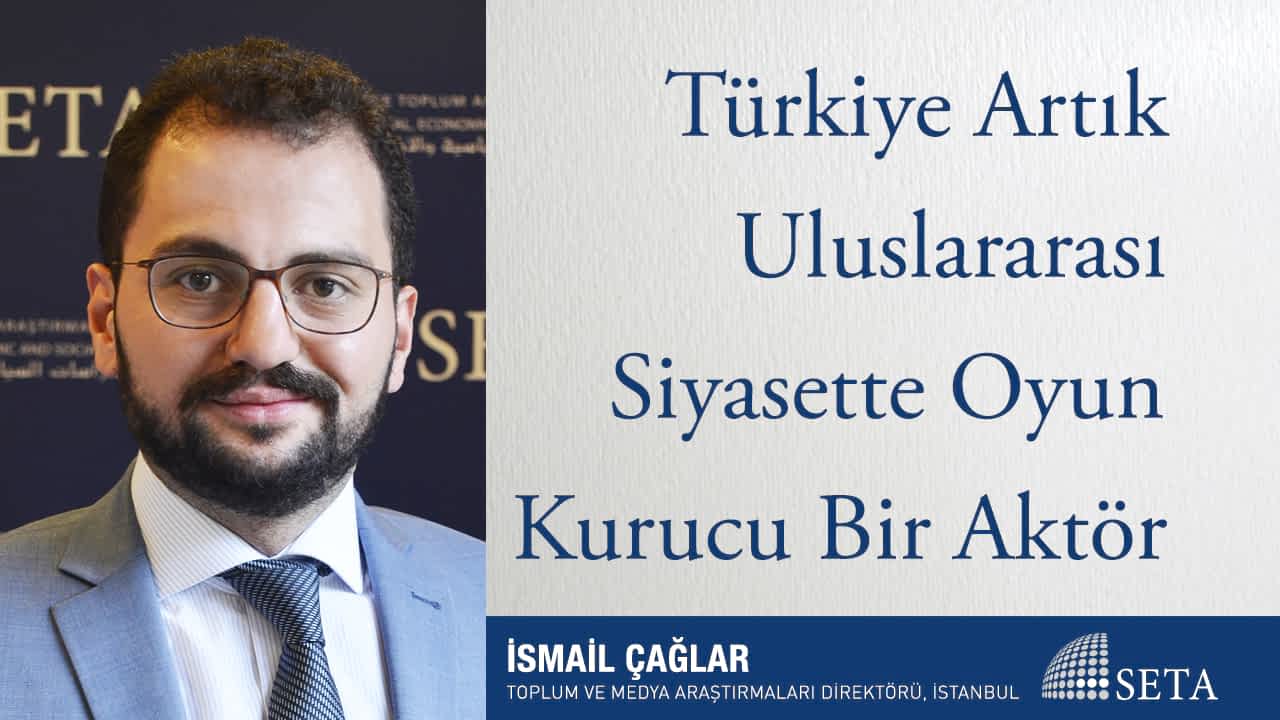 Türkiye Artık Uluslararası Siyasette Oyun Kurucu Bir Aktör