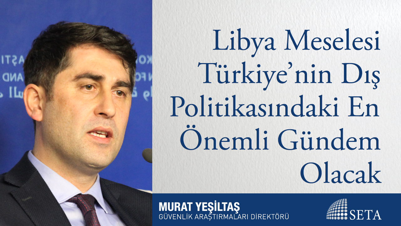 Libya Meselesi Türkiye nin Dış Politikasındaki En Önemli Gündem Olacak
