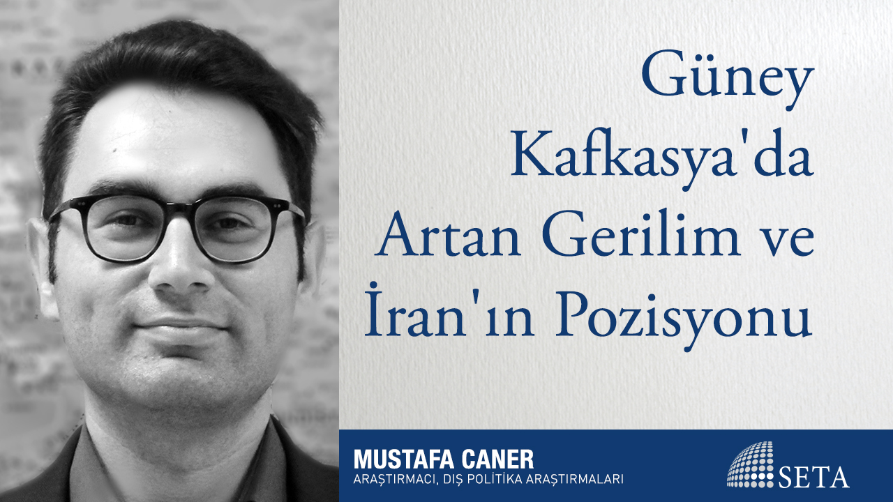 Güney Kafkasya'da Artan Gerilim ve İran'ın Pozisyonu