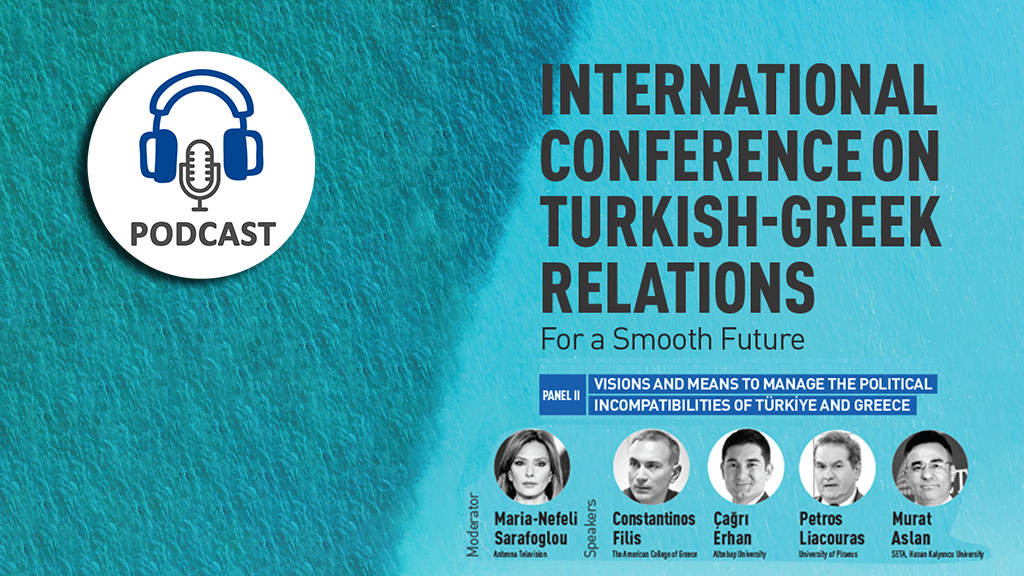 Podcast: International Conference on Turkish-Greek Relations: For a Smooth Future | Panel II: Visions and Means to Manage the Political Incompatibilities of Türkiye and Greece